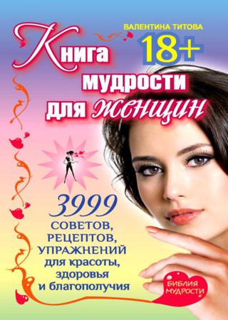 Книга мудрости для женщин. 3999 советов, рецептов, упражнений для красоты, здоровья и благополучия