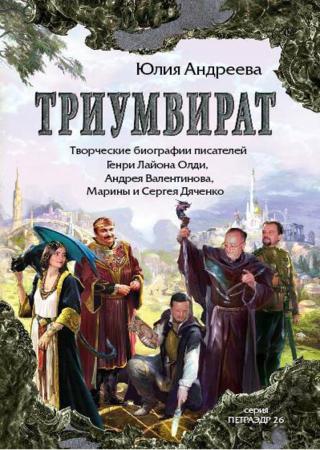 Триумвират. Творческие биографии писателей-фантастов Генри Лайон Олди, Андрея Валентинова, Марины и Сергея Дяченко