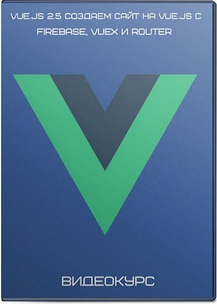 Vue.js 2.5 Создаем сайт на Vue.JS с Firebase, Vuex и Router