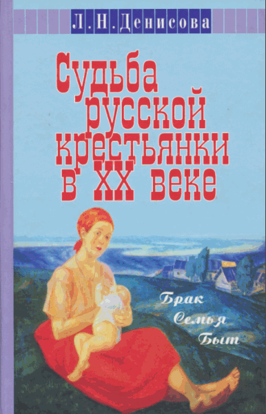 Любовь Денисова. Судьба русской крестьянки в ХХ веке. Брак, семья, быт