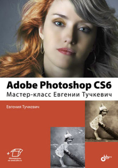 Adobe Photoshop CS6. Мастер-класс Евгении Тучкевич + CD