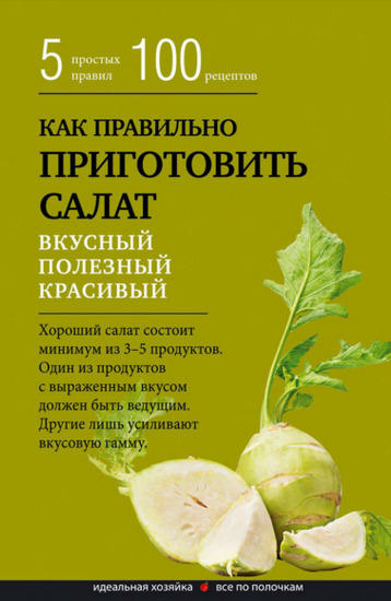 Как правильно приготовить салат. Пять простых правил и 100 рецептов