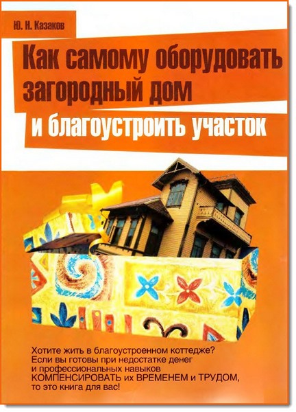 Ю. Н. Казаков. Как самому оборудовать загородный дом и благоустроить участок 