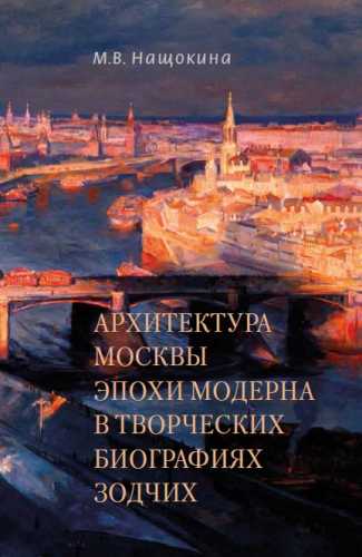 М.В. Нащокина. Архитектура Москвы эпохи модерна в творческих биографиях зодчих