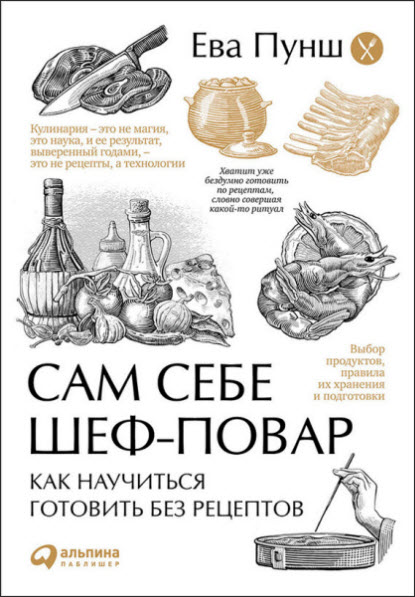 Ева Пунш. Сам себе шеф-повар. Как научиться готовить без рецептов