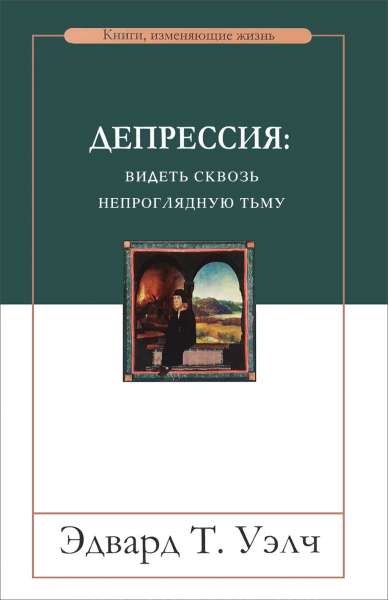 Эдвард Т. Уэлч. Депрессия: видеть сквозь непроглядную тьму