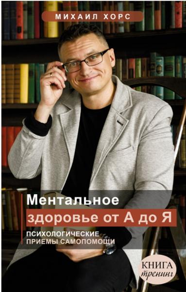 Михаил Хорс. Ментальное здоровье от А до Я. Психологические приемы самопомощи