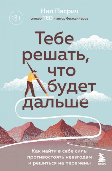 Нил Пасрич. Тебе решать, что будет дальше. Как найти в себе силы противостоять невзгодам и решиться на перемены