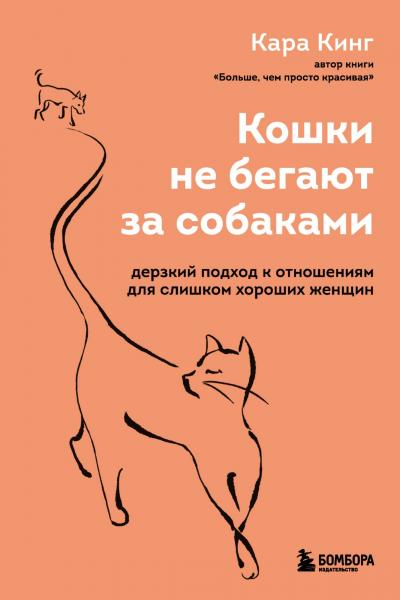 Кошки не бегают за собаками. Дерзкий подход к отношениям для слишком хороших женщин