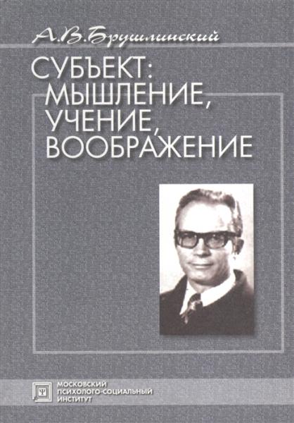 А.В. Брушлинский. Субъект: мышление, учение, воображение