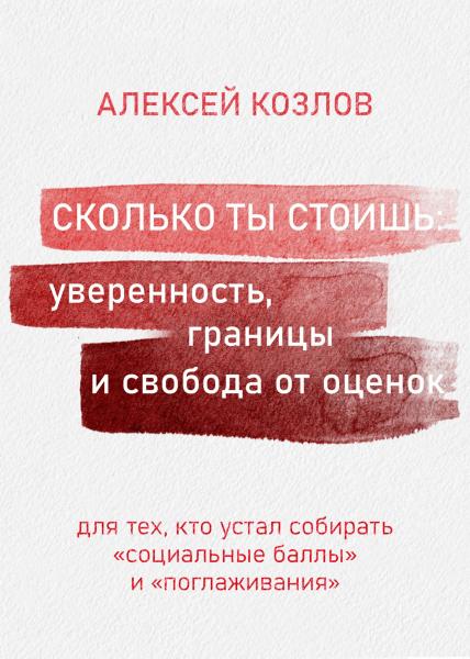 Алексей Козлов. Сколько ты стоишь: уверенность, границы и свобода от оценок