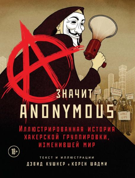 Дэвид Кушнер. A - значит Anonymous. Иллюстрированная история хакерской группировки, изменившей мир