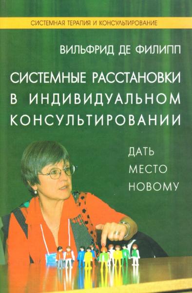 Вильфрид де Филипп. Системные расстановки в индивидуальном консультировании. Дать место новому