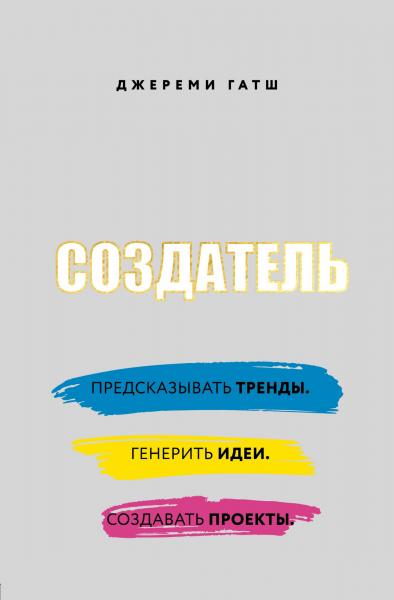 Джереми Гатш. Создатель. Предсказывать тренды. Генерить идеи. Создавать проекты