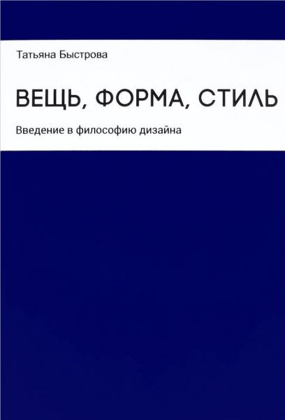 Т. Быстрова. Вещь, форма, стиль. Введение в философию дизайна