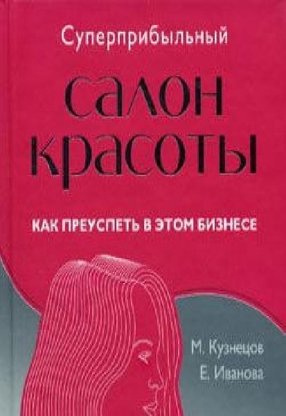 Е. Иванова. Суперприбыльный салон красоты. Как преуспеть в этом бизнесе