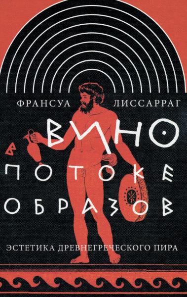 Франсуа Лиссарраг. Вино в потоке образов. Эстетика древнегреческого пира