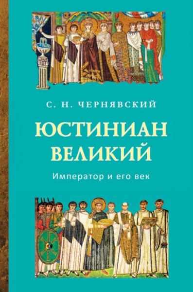 Станислав Чернявский. Юстиниан Великий. Император и его век