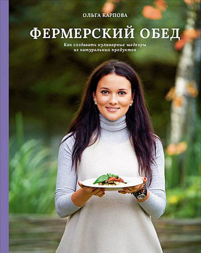Ольга Карпова. Фермерский обед. Как создавать кулинарные шедевры из натуральных продуктов