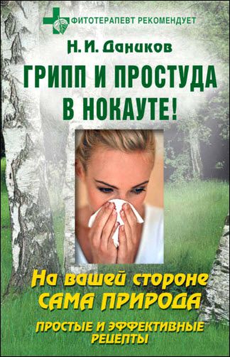 Николай Даников. Грипп и простуда в нокауте. Простые и эффективные рецепты