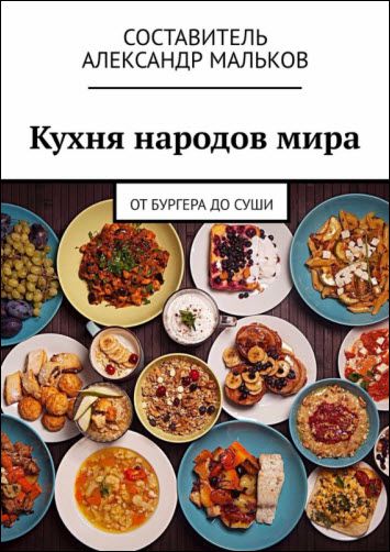 Александр Мальков. Кухня народов мира. От бургера до суши