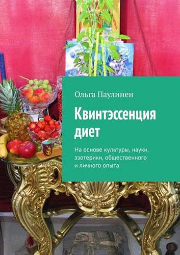 Ольга Паулинен. Квинтэссенция диет. На основе культуры, науки, эзотерики, общественного и личного опыта