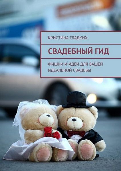 Кристина Гладких. Свадебный гид. Фишки и идеи для вашей идеальной свадьбы