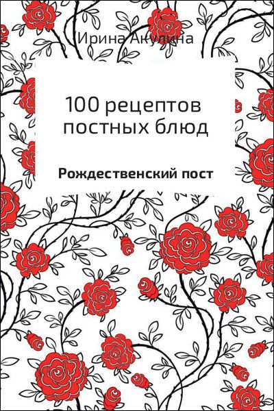 Ирина Акулина. 100 рецептов постных блюд