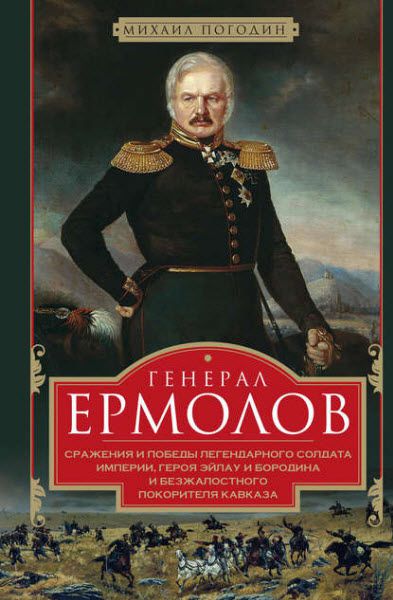 Михаил Погодин. Генерал Ермолов. Сражения и победы легендарного солдата империи, героя Эйлау