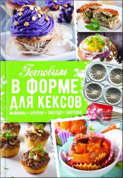 Александра Черкашина. Готовим в форме для кексов. Закуски. Завтраки. Десерты