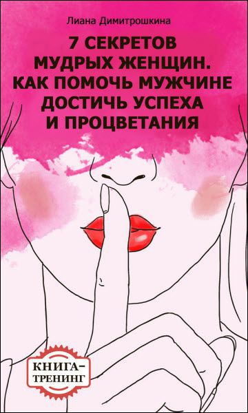 Лиана Димитрошкина. 7 секретов мудрых женщин. Как помочь мужчине достичь успеха и процветания. Книга-тренинг