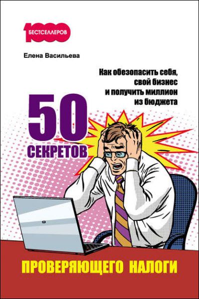 Е. Васильева. 50 секретов проверяющего налоги. Как обезопасить себя, свой бизнес и получить миллион из бюджета