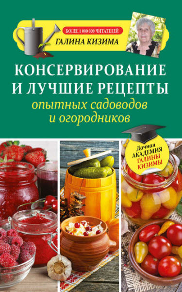 Галина Кизима. Консервирование и лучшие рецепты опытных садоводов и огородников