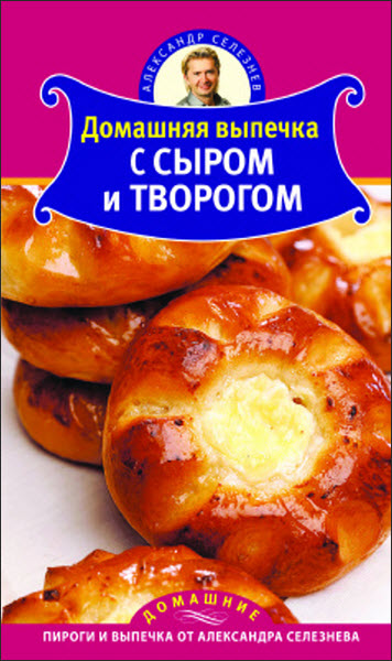 Александр Селезнев. Домашняя выпечка с сыром и творогом