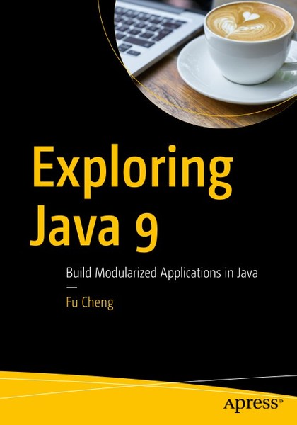 Fu Cheng. Exploring Java 9. Build Modularized Applications in Java