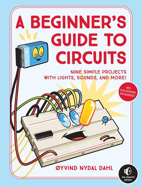 Oyvind Nydal Dahl. A Beginner's Guide to Circuits. Nine Simple Projects with Lights, Sounds, and More!