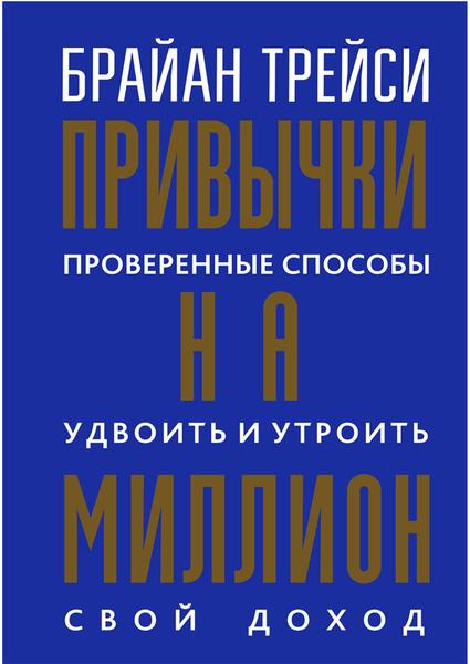 Брайан Трейси. Привычки на миллион. Проверенные способы удвоить и утроить свой доход