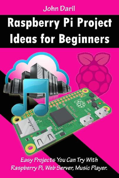 John Daril. Raspberry Pi Project Ideas for Beginners