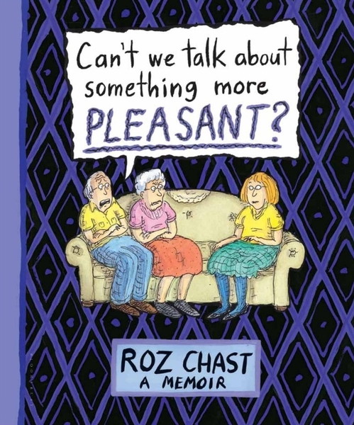 Roz Chast. Can't We Talk about Something More Pleasant?