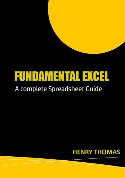 Henry Thomas. Fundamental Excel. A Complete Spreadsheet Guide